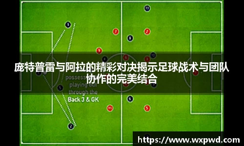庞特普雷与阿拉的精彩对决揭示足球战术与团队协作的完美结合
